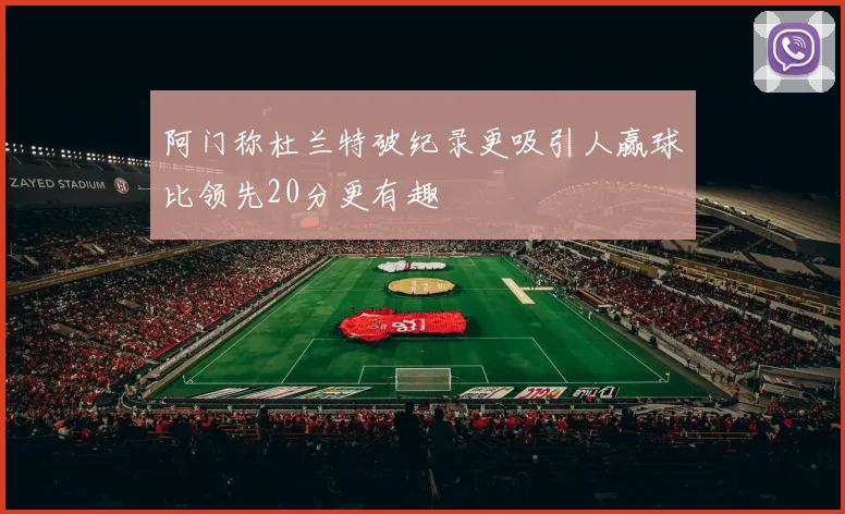 阿门称杜兰特破纪录更吸引人赢球比领先20分更有趣