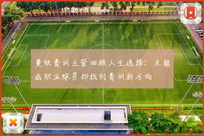 曼联青训主管回顾人生选择：未能成职业球员却找到青训新方向