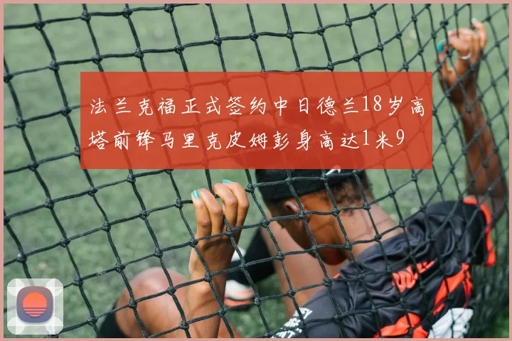 法兰克福正式签约中日德兰18岁高塔前锋马里克皮姆彭身高达1米9