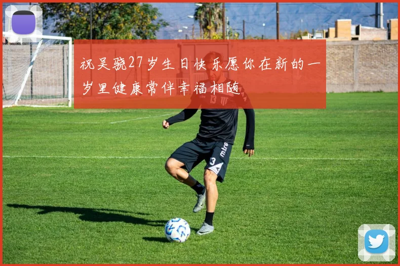 祝吴骁27岁生日快乐愿你在新的一岁里健康常伴幸福相随