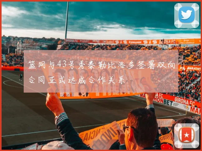 篮网与43号秀泰勒比洛多签署双向合同正式达成合作关系