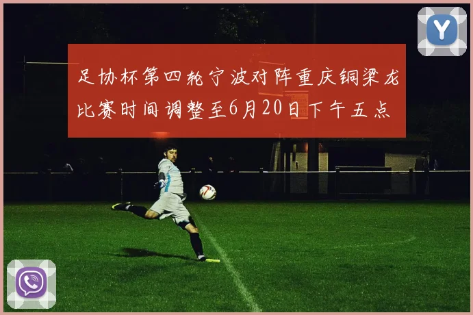 足协杯第四轮宁波对阵重庆铜梁龙比赛时间调整至6月20日下午五点