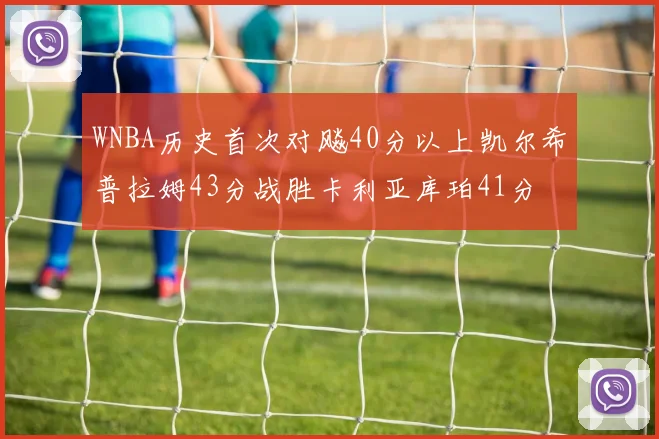WNBA历史首次对飚40分以上凯尔希普拉姆43分战胜卡利亚库珀41分