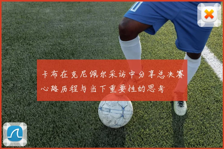 卡布在克尼佩尔采访中分享总决赛心路历程与当下重要性的思考