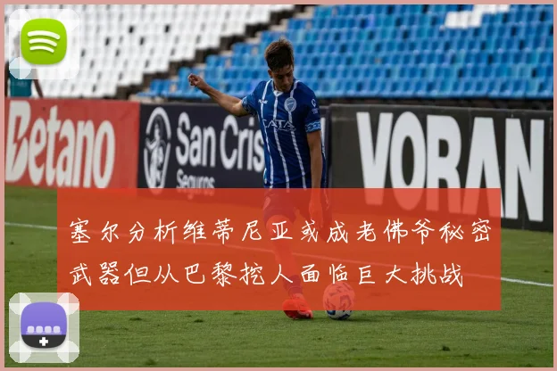 塞尔分析维蒂尼亚或成老佛爷秘密武器但从巴黎挖人面临巨大挑战