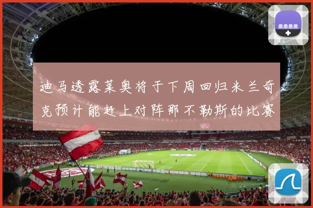 迪马透露莱奥将于下周回归米兰奇克预计能赶上对阵那不勒斯的比赛