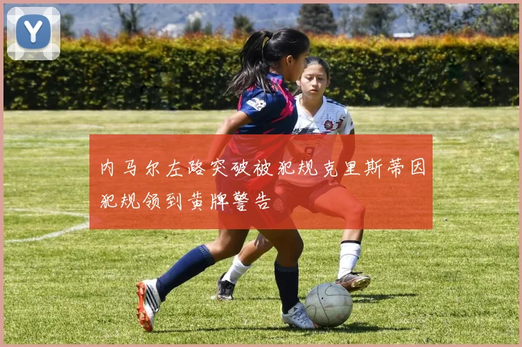 内马尔左路突破被犯规克里斯蒂因犯规领到黄牌警告