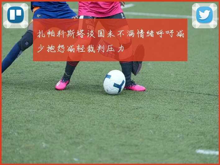 扎帕科斯塔谈国米不满情绪呼吁减少抱怨减轻裁判压力