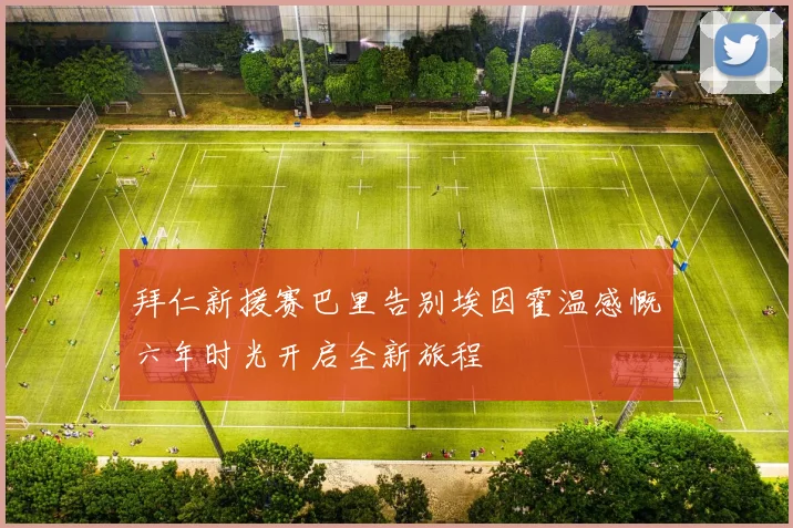 拜仁新援赛巴里告别埃因霍温感慨六年时光开启全新旅程