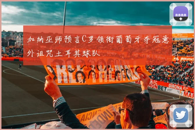 加纳巫师预言C罗领衔葡萄牙夺冠意外诅咒土耳其球队