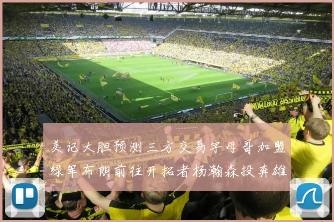 美记大胆预测三方交易字母哥加盟绿军布朗前往开拓者杨瀚森投奔雄鹿